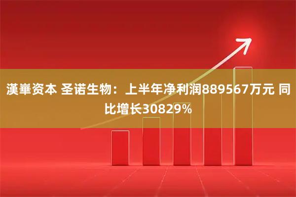漢崋资本 圣诺生物：上半年净利润889567万元 同比增长30829%