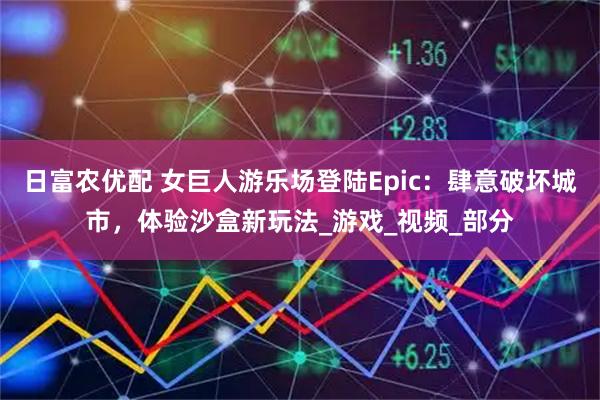 日富农优配 女巨人游乐场登陆Epic：肆意破坏城市，体验沙盒新玩法_游戏_视频_部分