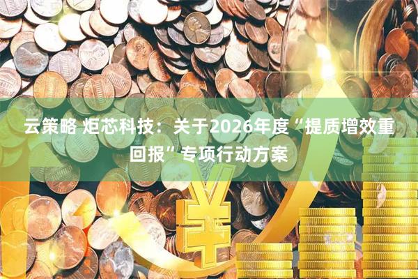 云策略 炬芯科技：关于2026年度“提质增效重回报”专项行动方案